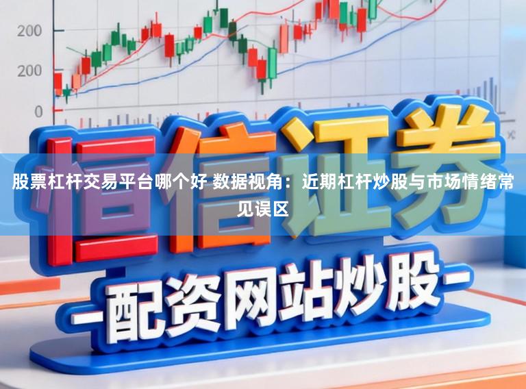 股票杠杆交易平台哪个好 数据视角：近期杠杆炒股与市场情绪常见误区