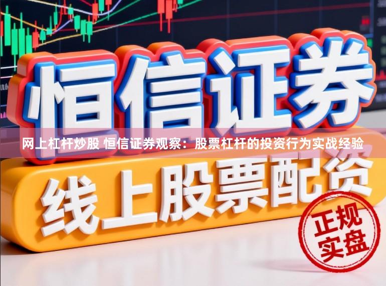 网上杠杆炒股 恒信证券观察：股票杠杆的投资行为实战经验