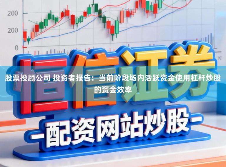 股票投顾公司 投资者报告：当前阶段场内活跃资金使用杠杆炒股的资金效率