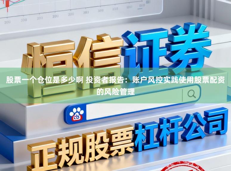 股票一个仓位是多少啊 投资者报告:账户风控实践使用股票配资的风险管理
