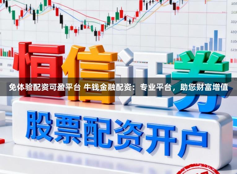 免体验配资可盈平台 牛钱金融配资:专业平台,助您财富增值