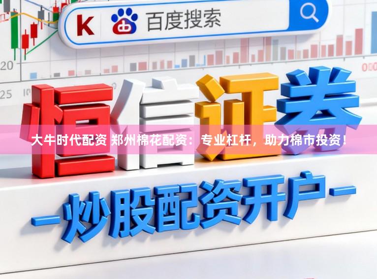 大牛时代配资 郑州棉花配资：专业杠杆，助力棉市投资！