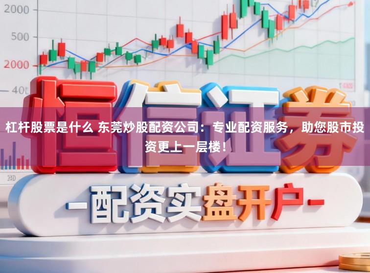 杠杆股票是什么 东莞炒股配资公司：专业配资服务，助您股市投资更上一层楼！