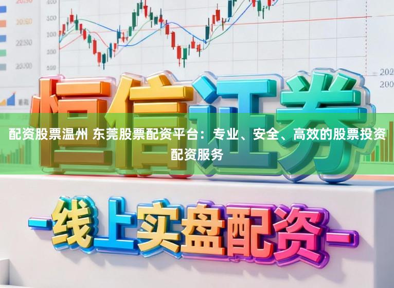 配资股票温州 东莞股票配资平台：专业、安全、高效的股票投资配资服务
