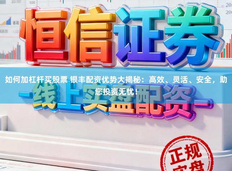 如何加杠杆买股票 银丰配资优势大揭秘：高效、灵活、安全，助您投资无忧！