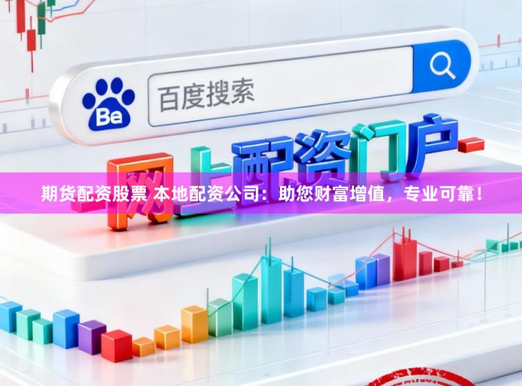 期货配资股票 本地配资公司：助您财富增值，专业可靠！