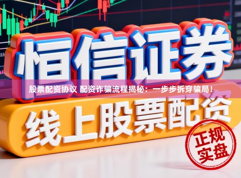 股票配资协议 配资诈骗流程揭秘：一步步拆穿骗局！