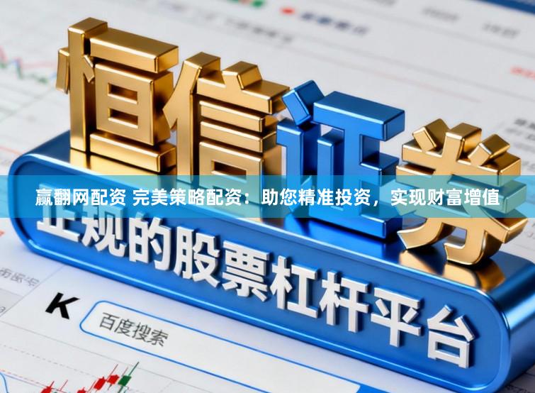 赢翻网配资 完美策略配资:助您精准投资,实现财富增值