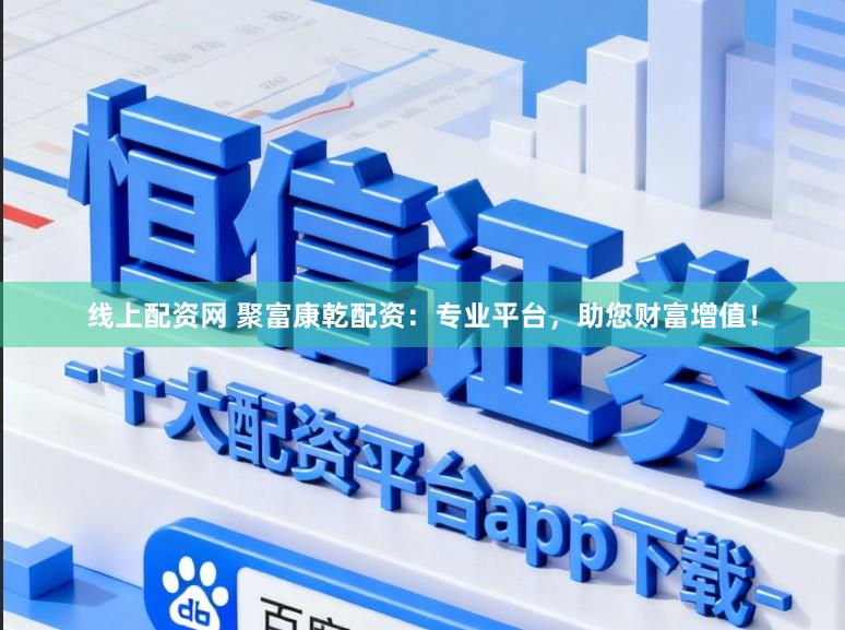 线上配资网 聚富康乾配资：专业平台，助您财富增值！